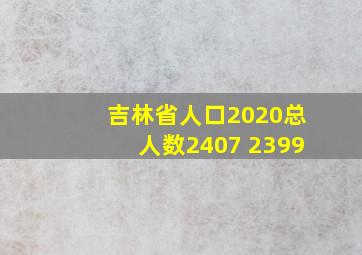 吉林省人口2020总人数2407 2399